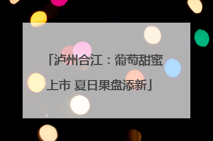 泸州合江：葡萄甜蜜上市 夏日果盘添新