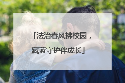 法治春风拂校园，藏蓝守护伴成长