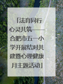 法育同行 心灵共筑——合肥市五一小学开展结对共建暨心理健康月主题活动