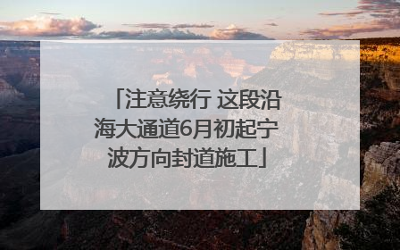 注意绕行 这段沿海大通道6月初起宁波方向封道施工