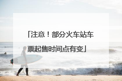 注意！部分火车站车票起售时间点有变