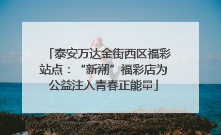 泰安万达金街西区福彩站点：“新潮”福彩店为公益注入青春正能量