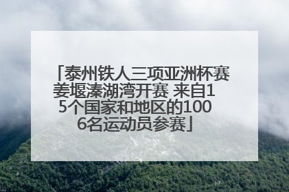 泰州铁人三项亚洲杯赛姜堰溱湖湾开赛 来自15个国家和地区的1006名运动员参赛