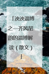 泱泱淄博之—齐风韶韵的淄博解读（散文）