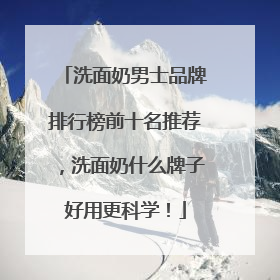 洗面奶男士品牌排行榜前十名推荐，洗面奶什么牌子好用更科学！