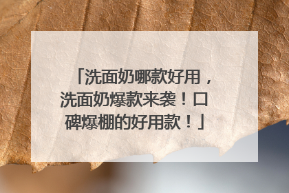 洗面奶哪款好用，洗面奶爆款来袭！口碑爆棚的好用款！