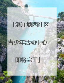 洛江塘西社区青少年活动中心即将完工