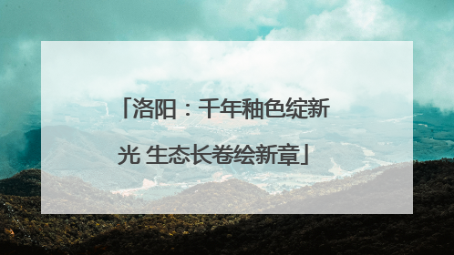 洛阳：千年釉色绽新光 生态长卷绘新章
