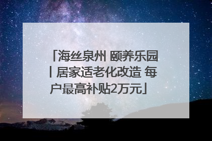 海丝泉州 颐养乐园丨居家适老化改造 每户最高补贴2万元