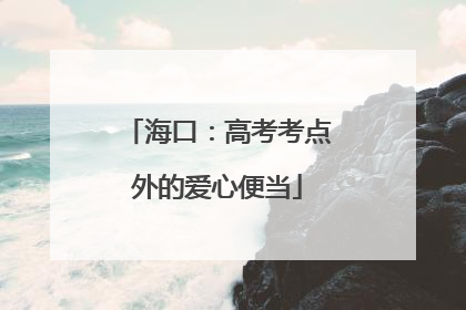 海口：高考考点外的爱心便当