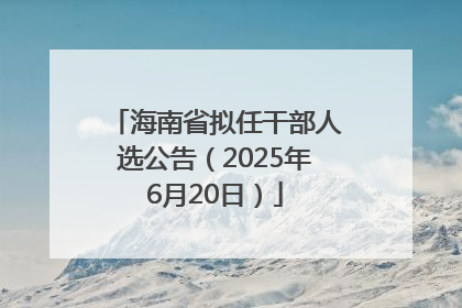 海南省拟任干部人选公告（2025年6月20日）