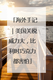 海外手记｜美国关税威力大，比利时巧克力都害怕