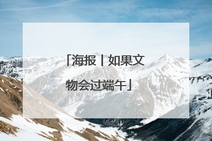 海报丨如果文物会过端午