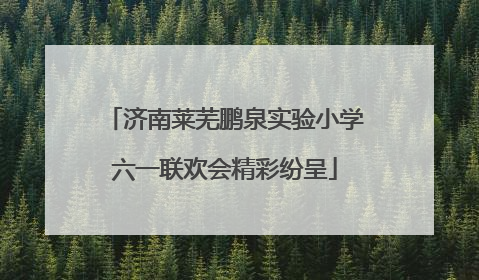 济南莱芜鹏泉实验小学六一联欢会精彩纷呈