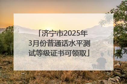 济宁市2025年3月份普通话水平测试等级证书可领取