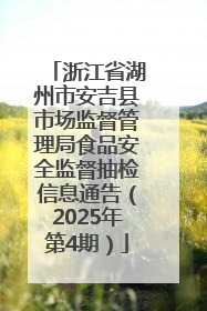 浙江省湖州市安吉县市场监督管理局食品安全监督抽检信息通告（2025年第4期）