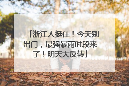 浙江人挺住！今天别出门，最强暴雨时段来了！明天大反转