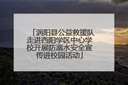 涡阳县公益救援队走进西阳学区中心学校开展防溺水安全宣传进校园活动