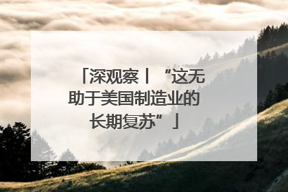 深观察丨“这无助于美国制造业的长期复苏”