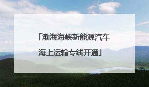 渤海海峡新能源汽车海上运输专线开通