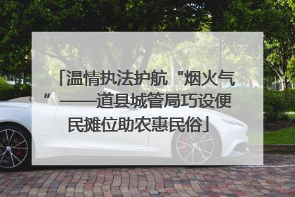 温情执法护航“烟火气”——道县城管局巧设便民摊位助农惠民俗