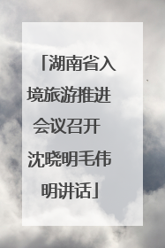 湖南省入境旅游推进会议召开 沈晓明毛伟明讲话
