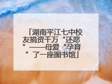 湖南平江七中校友捐资千万“还愿”——母爱“孕育”了一座图书馆
