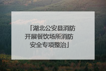 湖北公安县消防开展餐饮场所消防安全专项整治