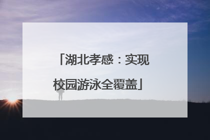 湖北孝感：实现校园游泳全覆盖