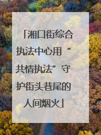 湘口街综合执法中心用“共情执法”守护街头巷尾的人间烟火