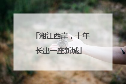 湘江西岸，十年长出一座新城