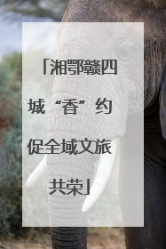 湘鄂赣四城“香”约促全域文旅共荣