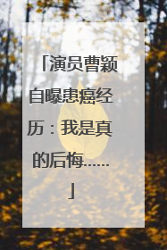 演员曹颖自曝患癌经历：我是真的后悔……