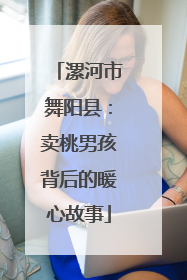 漯河市舞阳县：卖桃男孩背后的暖心故事