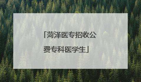 菏泽医专招收公费专科医学生