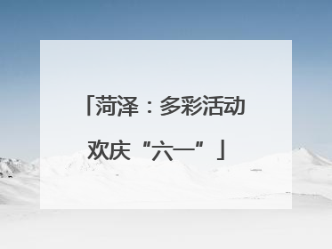 菏泽：多彩活动 欢庆“六一”