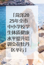 菏泽2025年全市中小学校学生体质健康水平提升培训会在牡丹区举行