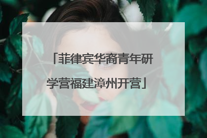 菲律宾华裔青年研学营福建漳州开营