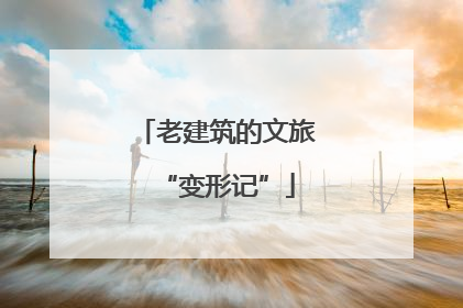 老建筑的文旅“变形记”