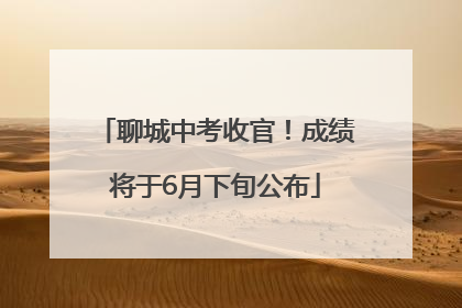 聊城中考收官！成绩将于6月下旬公布
