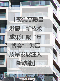 聚焦高质量发展｜新技术成果汇聚“丝博会” 为高质量发展注入新动能