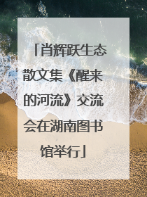 肖辉跃生态散文集《醒来的河流》交流会在湖南图书馆举行