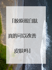 胶原蛋白肽真的可以改善皮肤吗