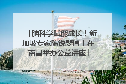 脑科学赋能成长！新加坡专家陈锐斐博士在南昌举办公益讲座