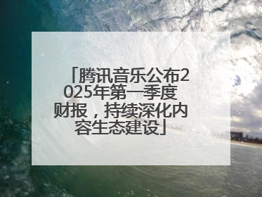 腾讯音乐公布2025年第一季度财报，持续深化内容生态建设