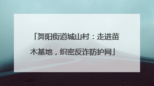 舞阳街道城山村：走进苗木基地，织密反诈防护网