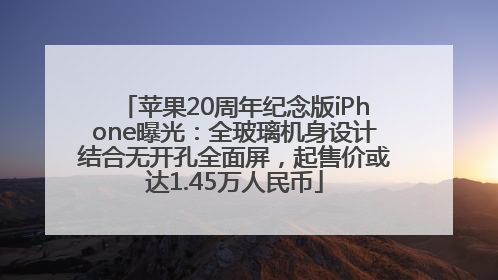 苹果20周年纪念版iPhone曝光：全玻璃机身设计结合无开孔全面屏，起售价或达1.45万人民币