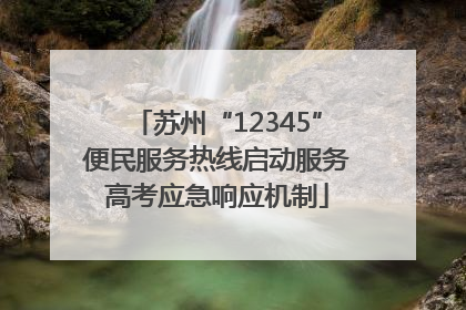 苏州“12345”便民服务热线启动服务高考应急响应机制
