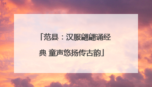范县：汉服翩翩诵经典 童声悠扬传古韵