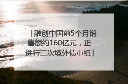 融创中国前5个月销售额约160亿元，正进行二次境外债重组